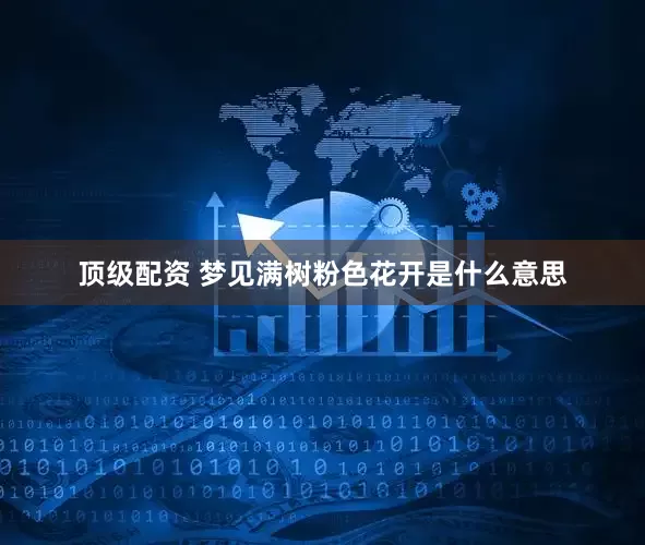 顶级配资 梦见满树粉色花开是什么意思