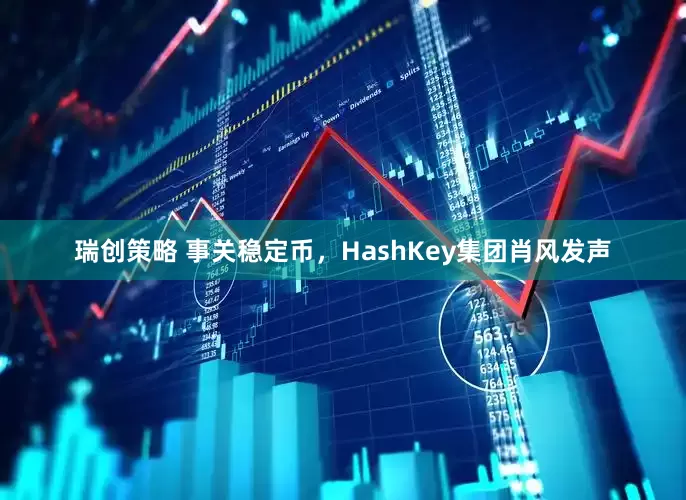 瑞创策略 事关稳定币，HashKey集团肖风发声