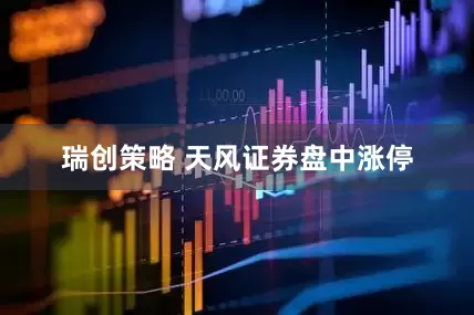 瑞创策略 天风证券盘中涨停