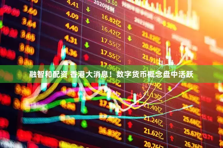 融智和配资 香港大消息！数字货币概念盘中活跃