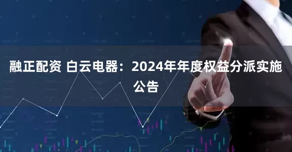 融正配资 白云电器：2024年年度权益分派实施公告