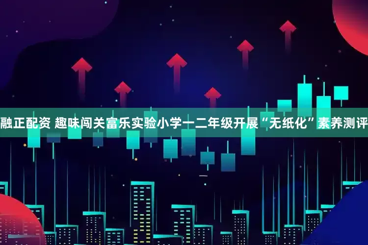 融正配资 趣味闯关富乐实验小学一二年级开展“无纸化”素养测评