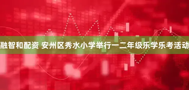 融智和配资 安州区秀水小学举行一二年级乐学乐考活动