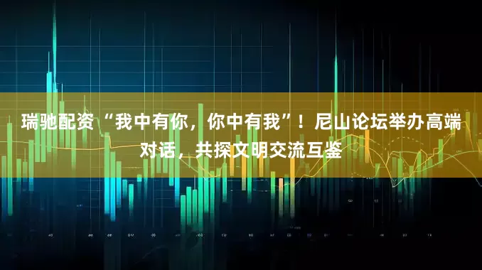 瑞驰配资 “我中有你，你中有我”！尼山论坛举办高端对话，共探文明交流互鉴