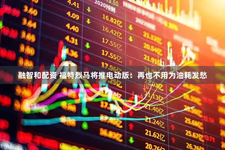 融智和配资 福特烈马将推电动版：再也不用为油耗发愁