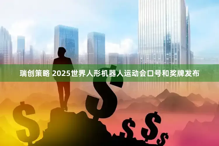 瑞创策略 2025世界人形机器人运动会口号和奖牌发布