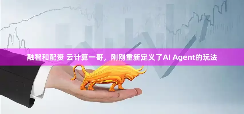 融智和配资 云计算一哥，刚刚重新定义了AI Agent的玩法