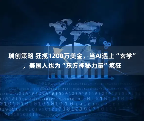 瑞创策略 狂揽1200万美金，当AI遇上“玄学”，美国人也为“东方神秘力量”疯狂