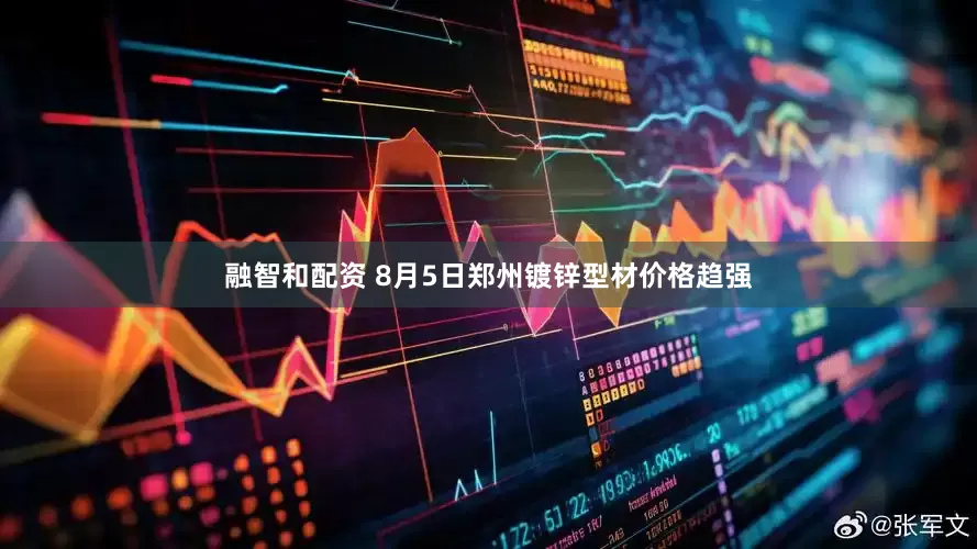 融智和配资 8月5日郑州镀锌型材价格趋强