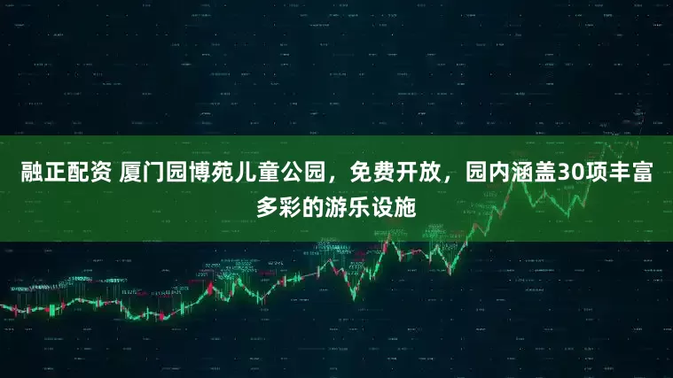 融正配资 厦门园博苑儿童公园，免费开放，园内涵盖30项丰富多彩的游乐设施