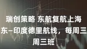 瑞创策略 东航复航上海浦东—印度德里航线，每周三班