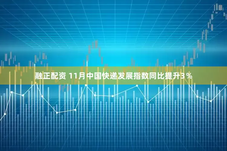 融正配资 11月中国快递发展指数同比提升3％