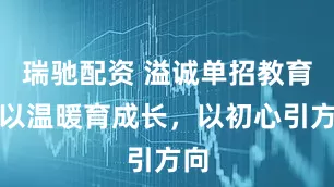 瑞驰配资 溢诚单招教育：以温暖育成长，以初心引方向
